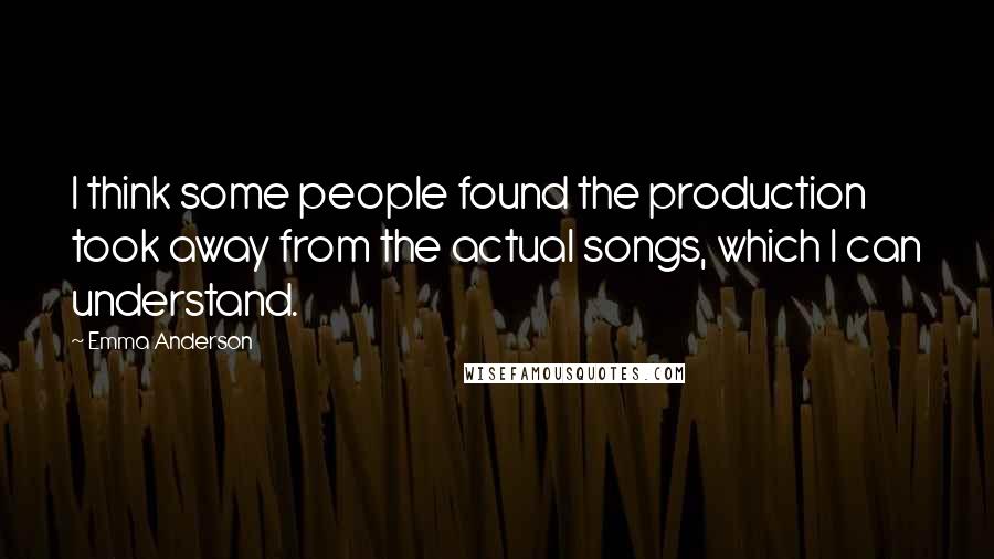 Emma Anderson Quotes: I think some people found the production took away from the actual songs, which I can understand.