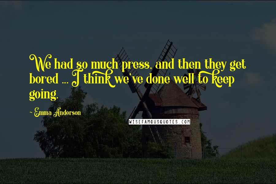 Emma Anderson Quotes: We had so much press, and then they get bored ... I think we've done well to keep going.