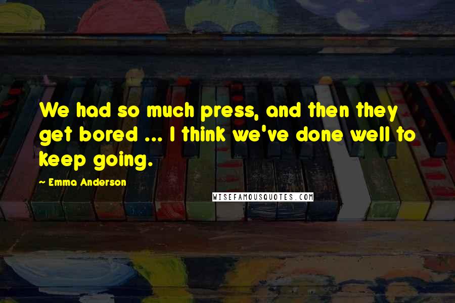Emma Anderson Quotes: We had so much press, and then they get bored ... I think we've done well to keep going.