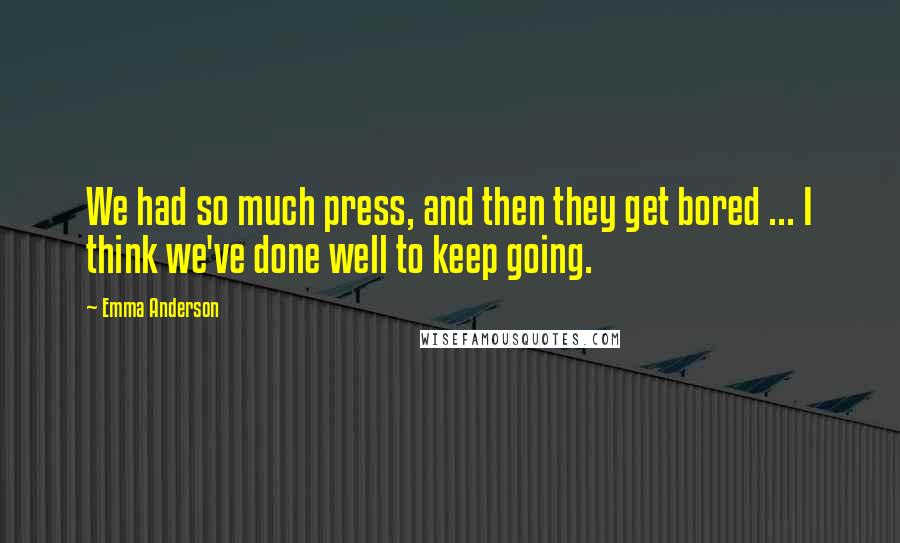 Emma Anderson Quotes: We had so much press, and then they get bored ... I think we've done well to keep going.