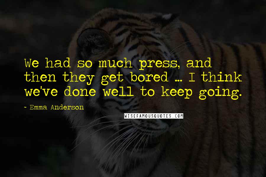 Emma Anderson Quotes: We had so much press, and then they get bored ... I think we've done well to keep going.