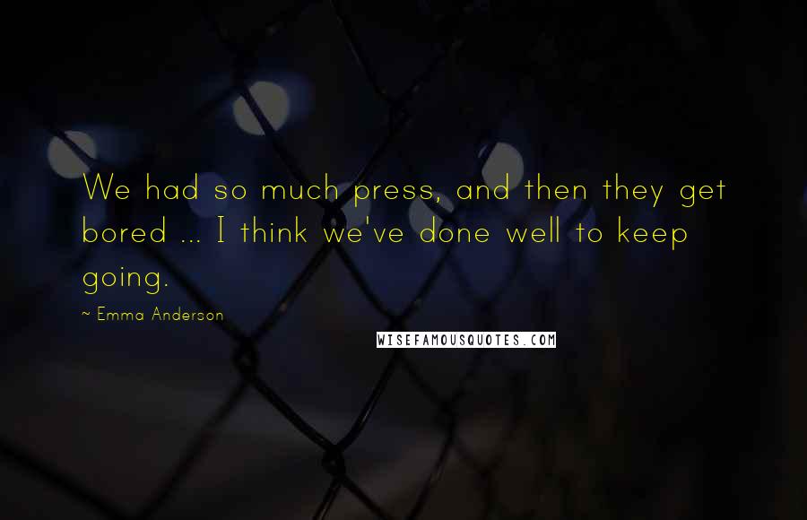 Emma Anderson Quotes: We had so much press, and then they get bored ... I think we've done well to keep going.