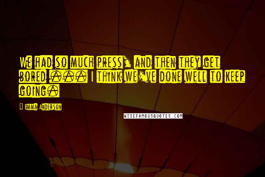 Emma Anderson Quotes: We had so much press, and then they get bored ... I think we've done well to keep going.