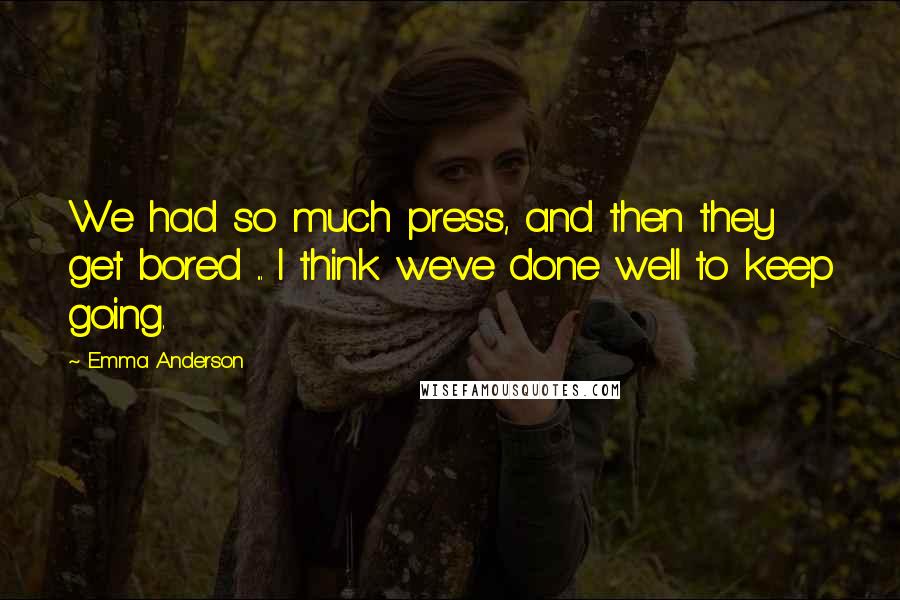 Emma Anderson Quotes: We had so much press, and then they get bored ... I think we've done well to keep going.