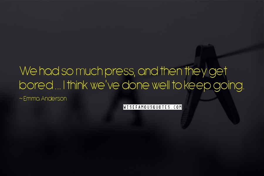 Emma Anderson Quotes: We had so much press, and then they get bored ... I think we've done well to keep going.