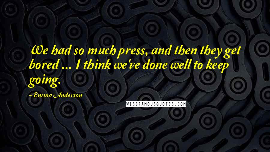 Emma Anderson Quotes: We had so much press, and then they get bored ... I think we've done well to keep going.
