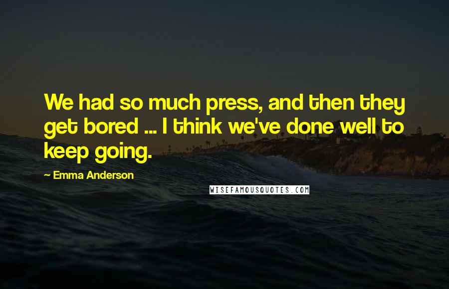 Emma Anderson Quotes: We had so much press, and then they get bored ... I think we've done well to keep going.