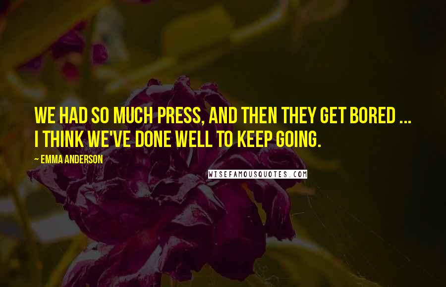 Emma Anderson Quotes: We had so much press, and then they get bored ... I think we've done well to keep going.
