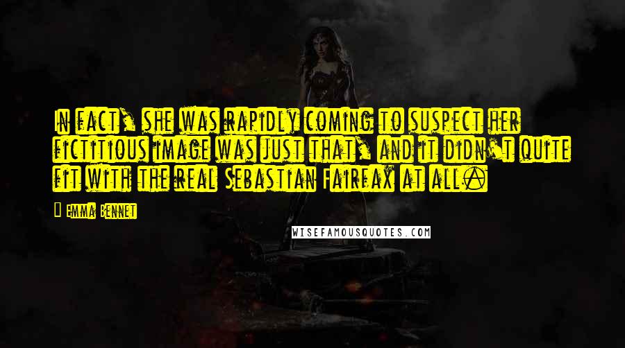 Emma Bennet Quotes: In fact, she was rapidly coming to suspect her fictitious image was just that, and it didn't quite fit with the real Sebastian Fairfax at all.