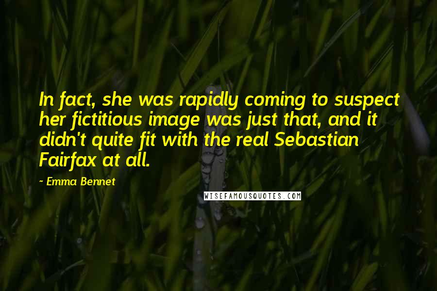 Emma Bennet Quotes: In fact, she was rapidly coming to suspect her fictitious image was just that, and it didn't quite fit with the real Sebastian Fairfax at all.