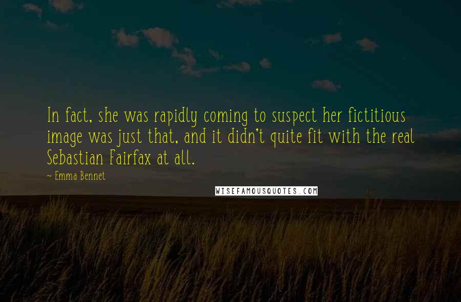 Emma Bennet Quotes: In fact, she was rapidly coming to suspect her fictitious image was just that, and it didn't quite fit with the real Sebastian Fairfax at all.
