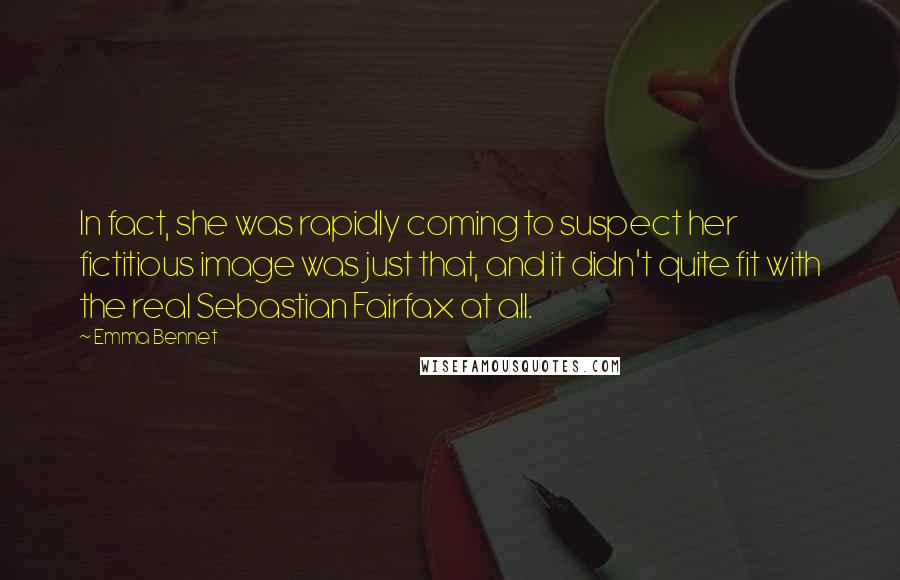 Emma Bennet Quotes: In fact, she was rapidly coming to suspect her fictitious image was just that, and it didn't quite fit with the real Sebastian Fairfax at all.