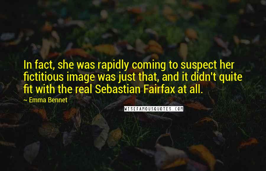 Emma Bennet Quotes: In fact, she was rapidly coming to suspect her fictitious image was just that, and it didn't quite fit with the real Sebastian Fairfax at all.