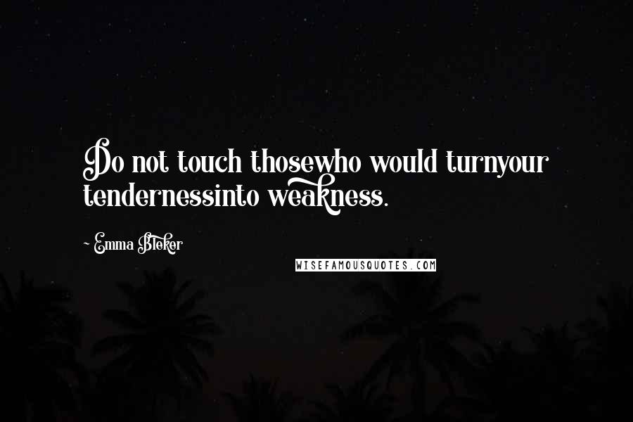 Emma Bleker Quotes: Do not touch thosewho would turnyour tendernessinto weakness.