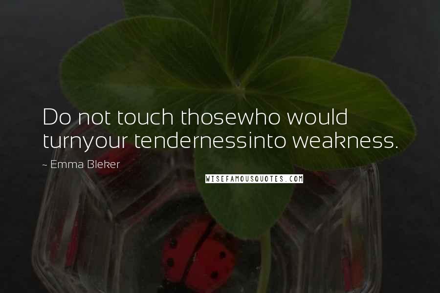 Emma Bleker Quotes: Do not touch thosewho would turnyour tendernessinto weakness.