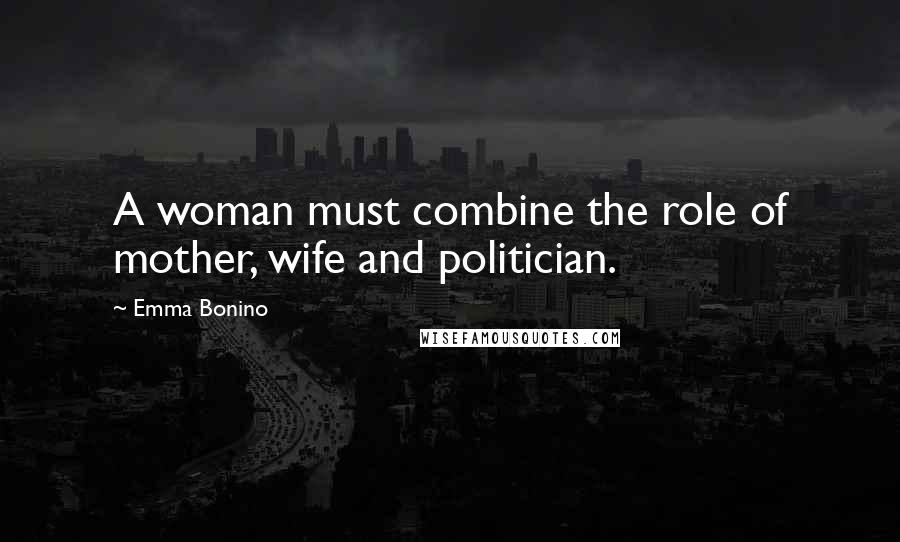 Emma Bonino Quotes: A woman must combine the role of mother, wife and politician.