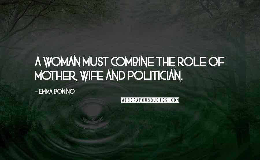 Emma Bonino Quotes: A woman must combine the role of mother, wife and politician.