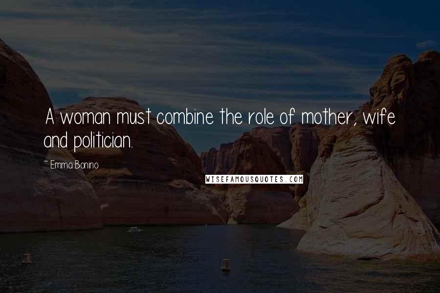 Emma Bonino Quotes: A woman must combine the role of mother, wife and politician.