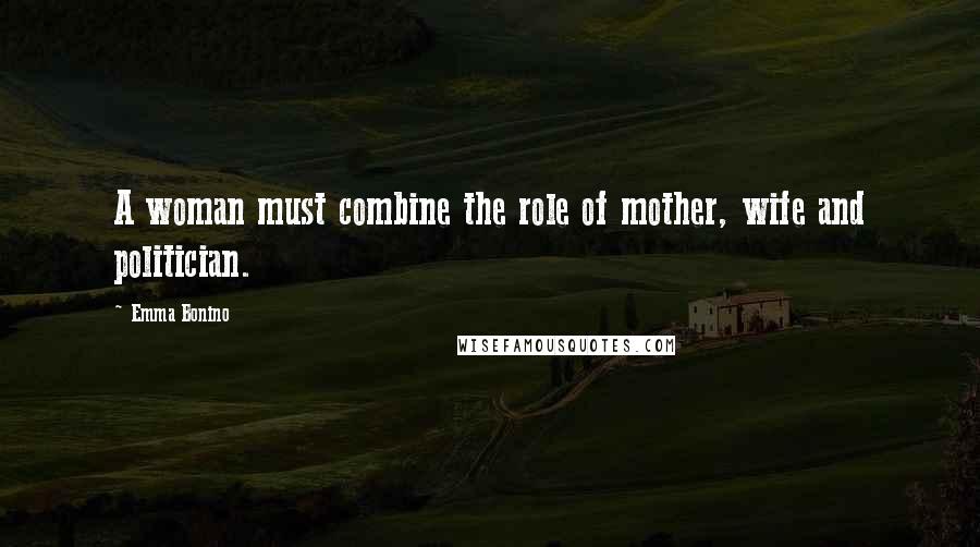 Emma Bonino Quotes: A woman must combine the role of mother, wife and politician.