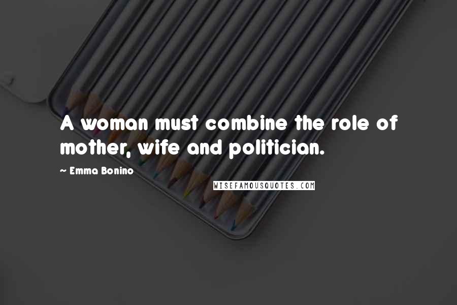 Emma Bonino Quotes: A woman must combine the role of mother, wife and politician.