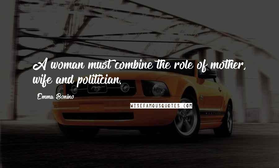 Emma Bonino Quotes: A woman must combine the role of mother, wife and politician.