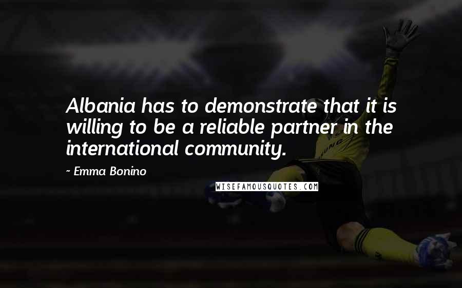 Emma Bonino Quotes: Albania has to demonstrate that it is willing to be a reliable partner in the international community.