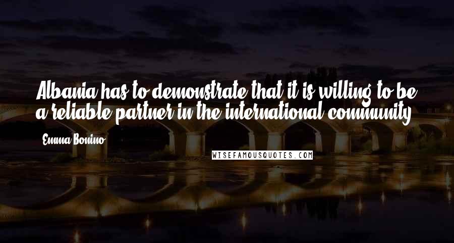 Emma Bonino Quotes: Albania has to demonstrate that it is willing to be a reliable partner in the international community.