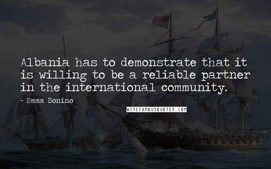 Emma Bonino Quotes: Albania has to demonstrate that it is willing to be a reliable partner in the international community.