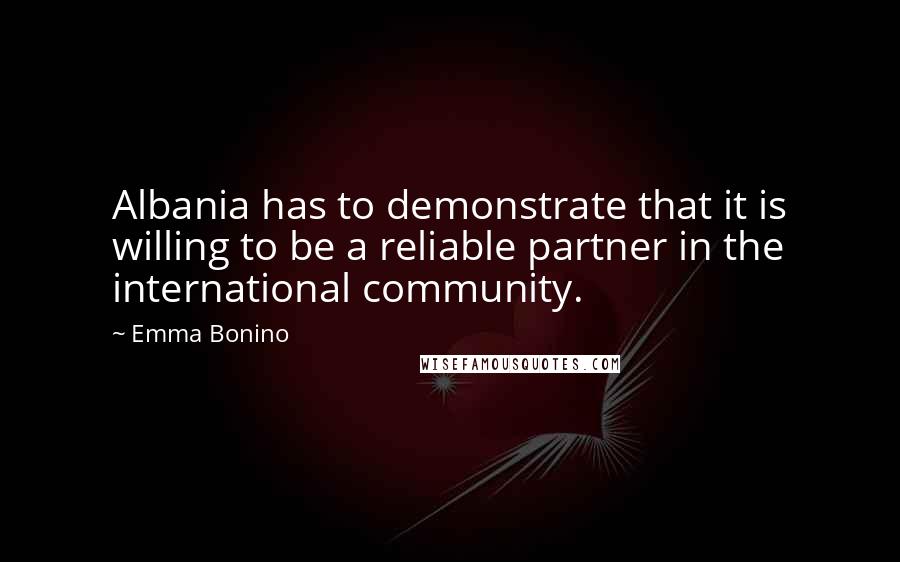 Emma Bonino Quotes: Albania has to demonstrate that it is willing to be a reliable partner in the international community.