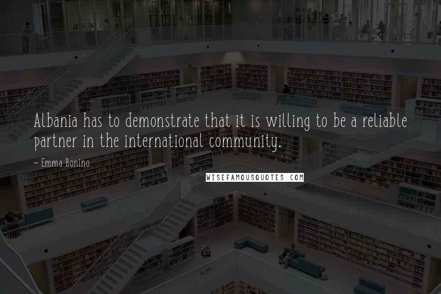 Emma Bonino Quotes: Albania has to demonstrate that it is willing to be a reliable partner in the international community.