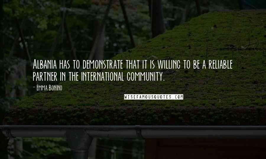 Emma Bonino Quotes: Albania has to demonstrate that it is willing to be a reliable partner in the international community.