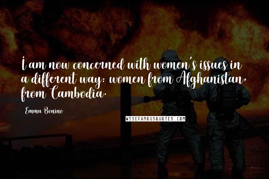 Emma Bonino Quotes: I am now concerned with women's issues in a different way: women from Afghanistan, from Cambodia.