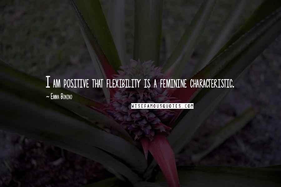 Emma Bonino Quotes: I am positive that flexibility is a feminine characteristic.