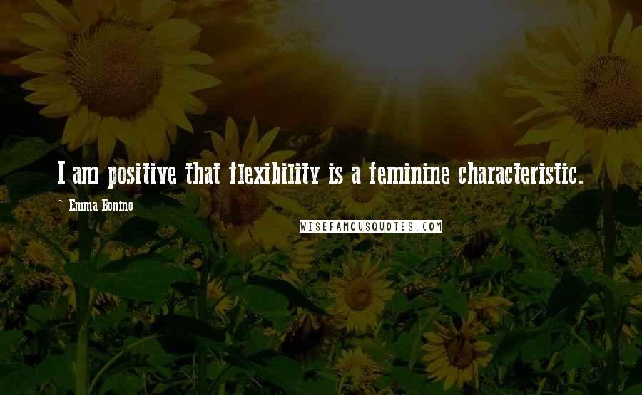Emma Bonino Quotes: I am positive that flexibility is a feminine characteristic.