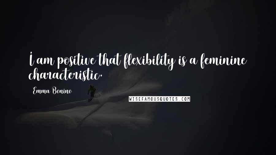 Emma Bonino Quotes: I am positive that flexibility is a feminine characteristic.