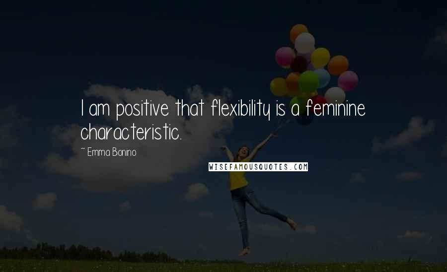 Emma Bonino Quotes: I am positive that flexibility is a feminine characteristic.