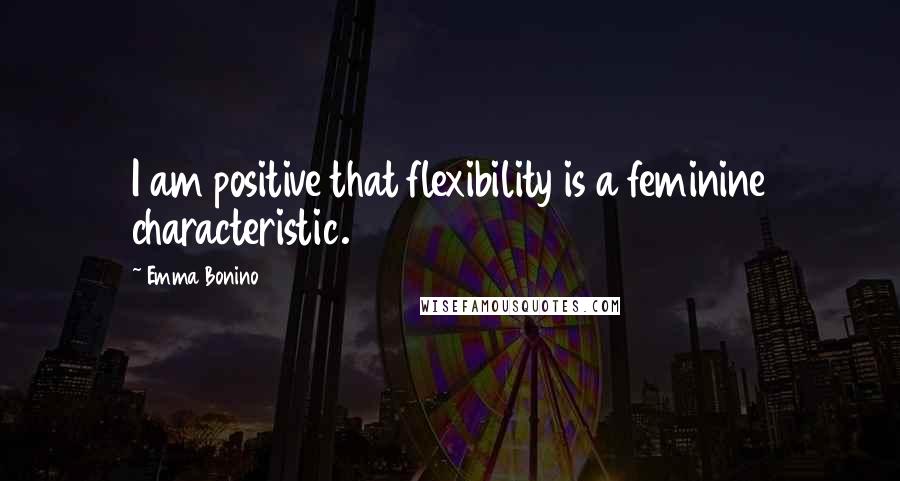 Emma Bonino Quotes: I am positive that flexibility is a feminine characteristic.