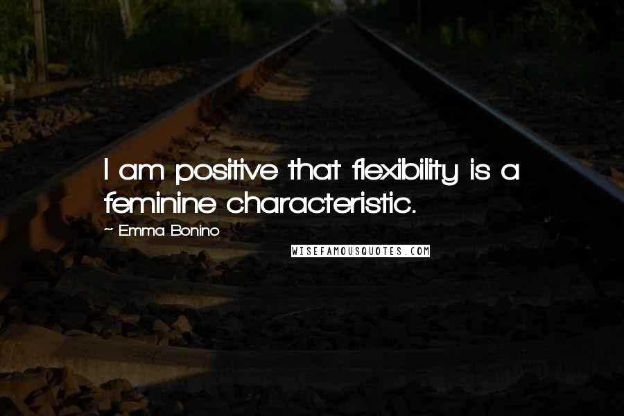 Emma Bonino Quotes: I am positive that flexibility is a feminine characteristic.