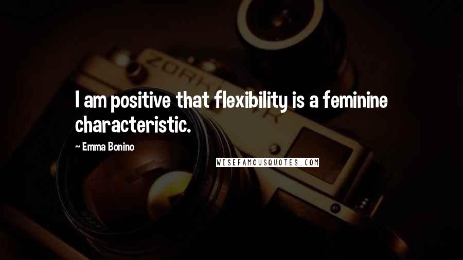 Emma Bonino Quotes: I am positive that flexibility is a feminine characteristic.