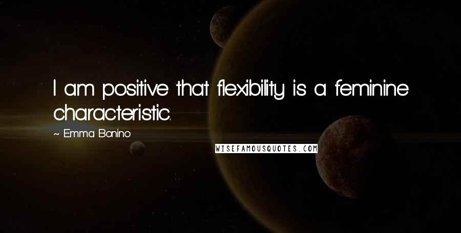 Emma Bonino Quotes: I am positive that flexibility is a feminine characteristic.