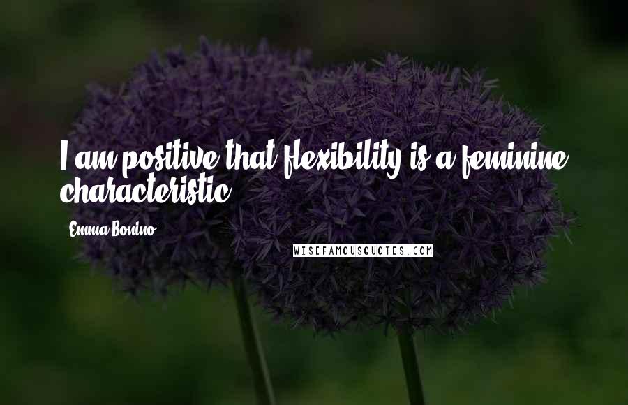 Emma Bonino Quotes: I am positive that flexibility is a feminine characteristic.
