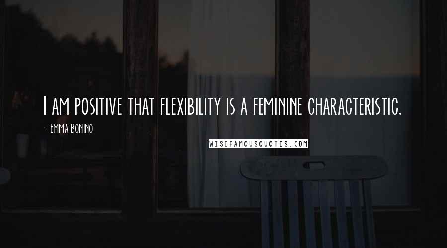 Emma Bonino Quotes: I am positive that flexibility is a feminine characteristic.