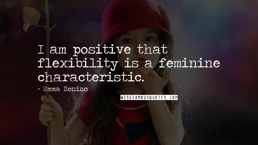 Emma Bonino Quotes: I am positive that flexibility is a feminine characteristic.
