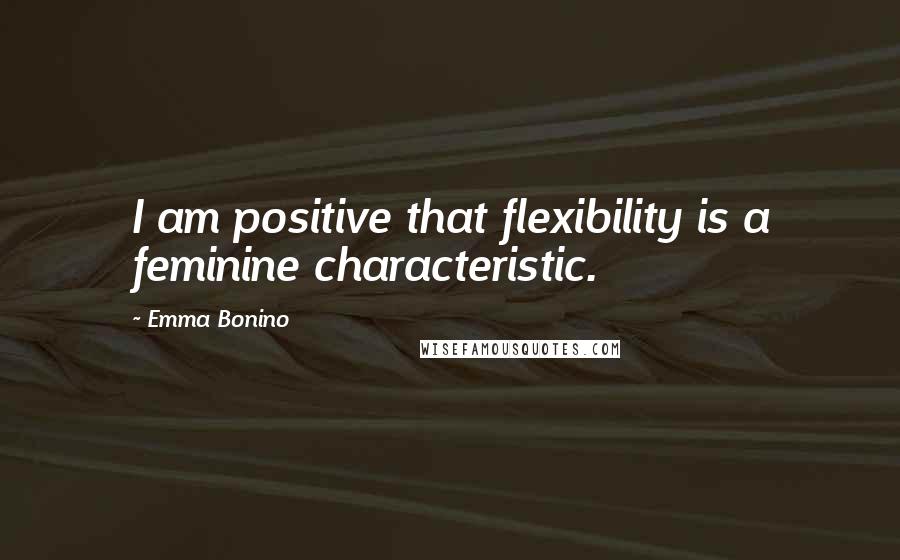 Emma Bonino Quotes: I am positive that flexibility is a feminine characteristic.