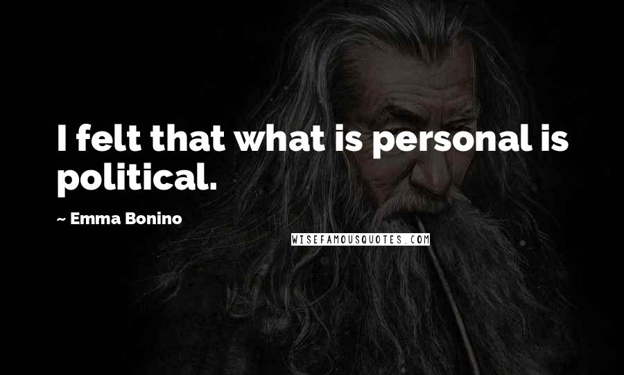 Emma Bonino Quotes: I felt that what is personal is political.