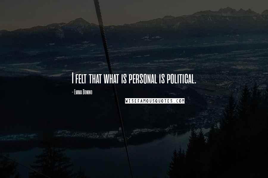 Emma Bonino Quotes: I felt that what is personal is political.