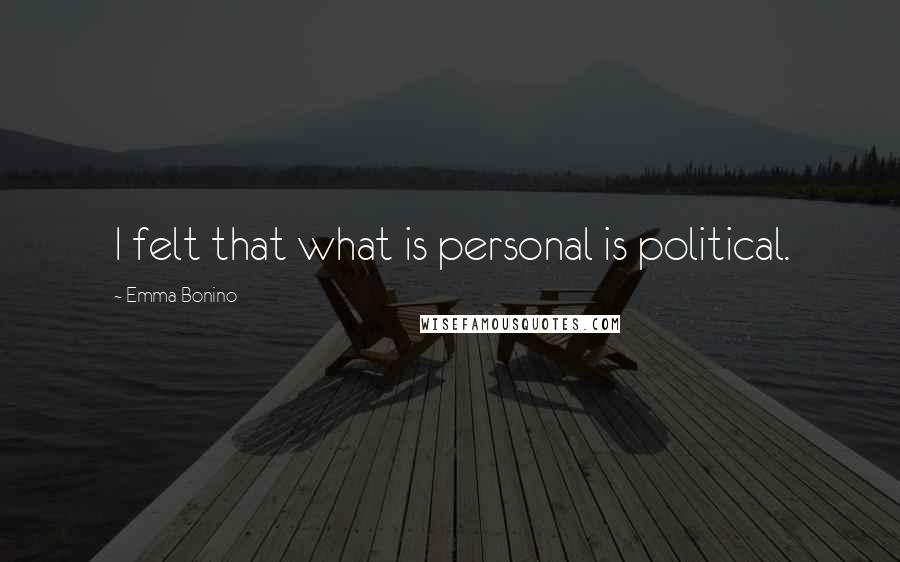 Emma Bonino Quotes: I felt that what is personal is political.
