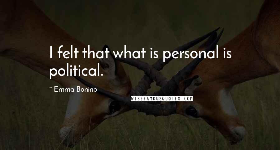 Emma Bonino Quotes: I felt that what is personal is political.