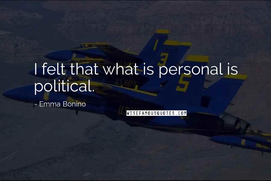 Emma Bonino Quotes: I felt that what is personal is political.