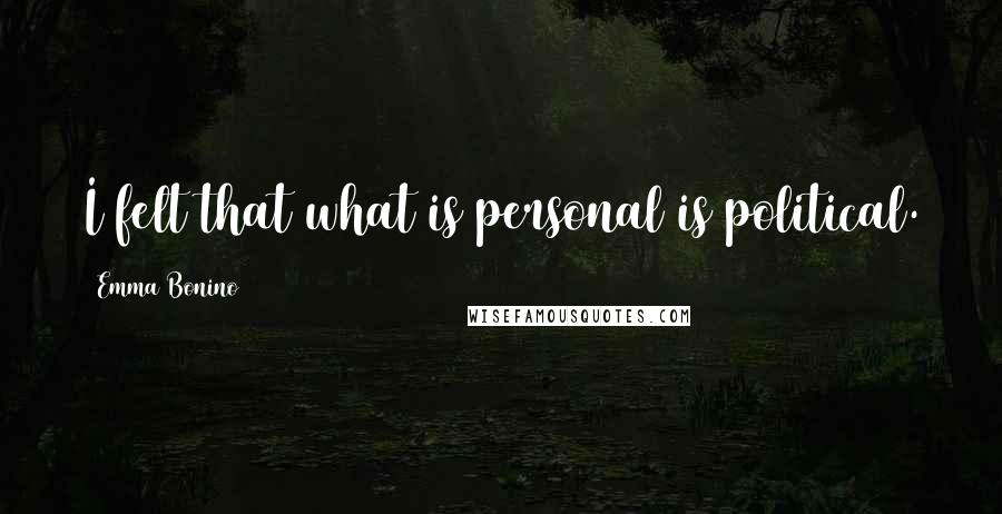 Emma Bonino Quotes: I felt that what is personal is political.